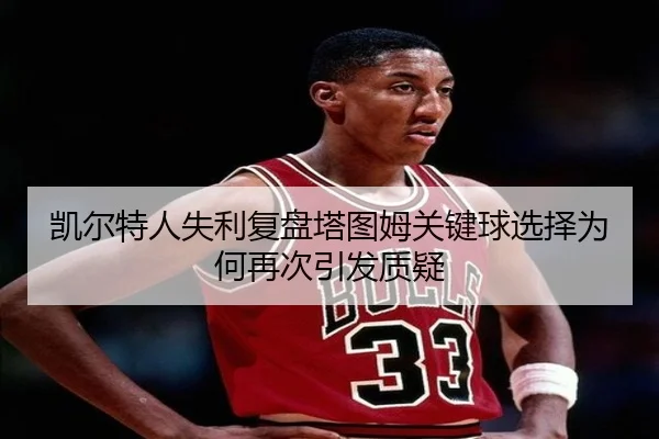 凯尔特人失利复盘塔图姆关键球选择为何再次引发质疑 | MILANSPORT